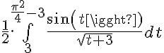5$\frac{1}{2}.\bigint_3^{\frac{\pi^2}{4}-3} \frac{sin(t)}{\sqrt{t+3}}dt
